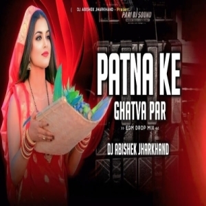 Patna Ke Ghatva Par Baaje (Chhath Puja Edm Drop Mix) Dj Abishek Jharkhand.mp3